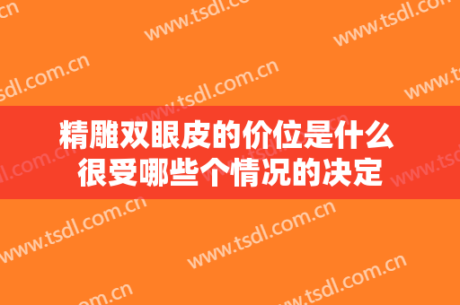 精雕双眼皮的价位是什么 很受哪些个情况的决定