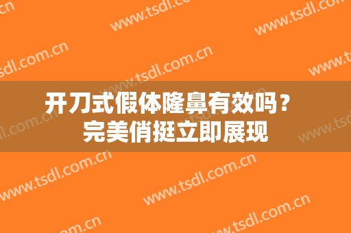 开刀式假体隆鼻有效吗？ 完美俏挺立即展现