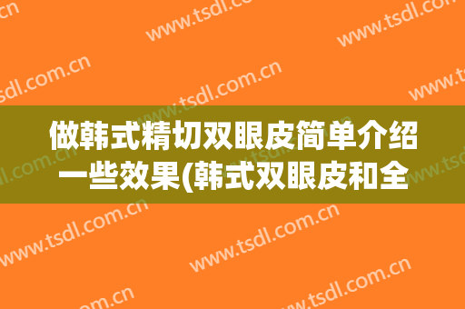 做韩式精切双眼皮简单介绍一些效果(韩式双眼皮和全切双眼皮哪个效果好)