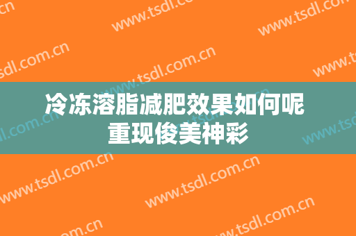冷冻溶脂减肥效果如何呢 重现俊美神彩