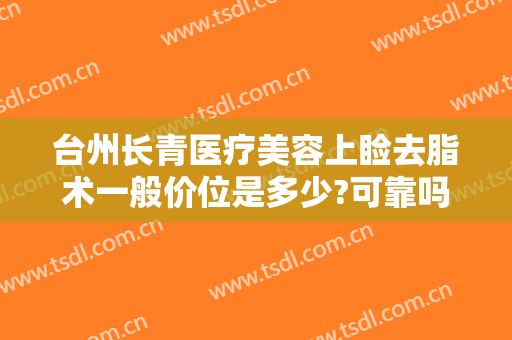 台州长青医疗美容上睑去脂术一般价位是多少?可靠吗?