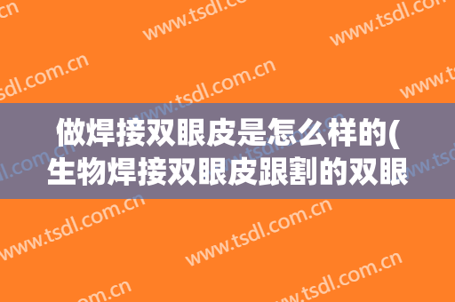 做焊接双眼皮是怎么样的(生物焊接双眼皮跟割的双眼皮哪个好)