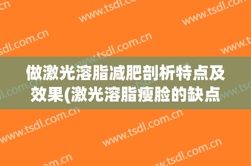 做激光溶脂减肥剖析特点及效果(激光溶脂瘦脸的缺点)