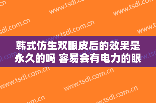 韩式仿生双眼皮后的效果是永久的吗 容易会有电力的眼睛