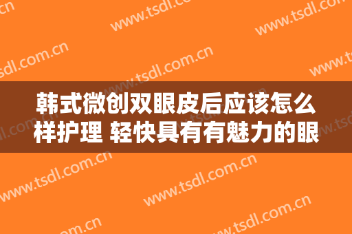 韩式微创双眼皮后应该怎么样护理 轻快具有有魅力的眼睛