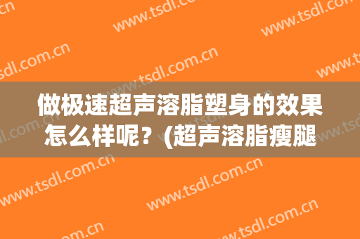 做极速超声溶脂塑身的效果怎么样呢？(超声溶脂瘦腿)