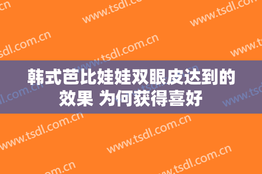 韩式芭比娃娃双眼皮达到的效果 为何获得喜好