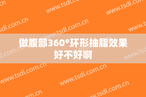 做腹部360°环形抽脂效果好不好啊