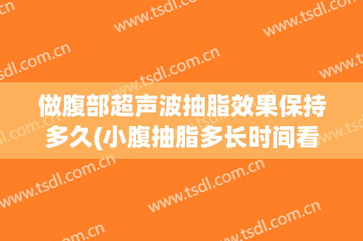 做腹部超声波抽脂效果保持多久(小腹抽脂多长时间看到效果)