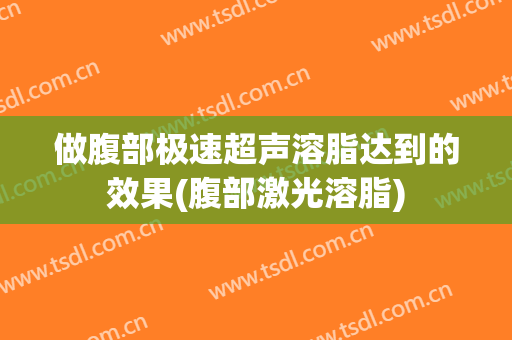 做腹部极速超声溶脂达到的效果(腹部激光溶脂)