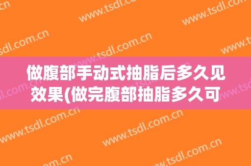 做腹部手动式抽脂后多久见效果(做完腹部抽脂多久可以运动)