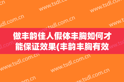 做丰韵佳人假体丰胸如何才能保证效果(丰韵丰胸有效果吗)