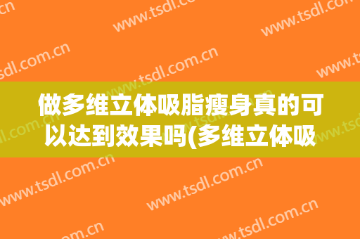 做多维立体吸脂瘦身真的可以达到效果吗(多维立体吸脂疼不疼)
