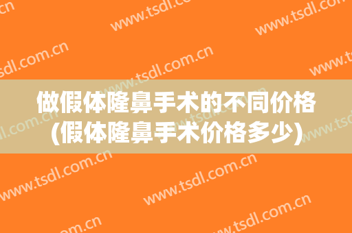 做假体隆鼻手术的不同价格(假体隆鼻手术价格多少)