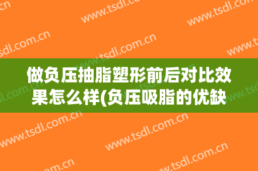 做负压抽脂塑形前后对比效果怎么样(负压吸脂的优缺点)
