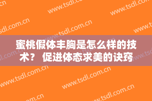 蜜桃假体丰胸是怎么样的技术？ 促进体态求美的诀窍