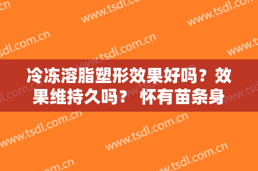 冷冻溶脂塑形效果好吗？效果维持久吗？ 怀有苗条身姿