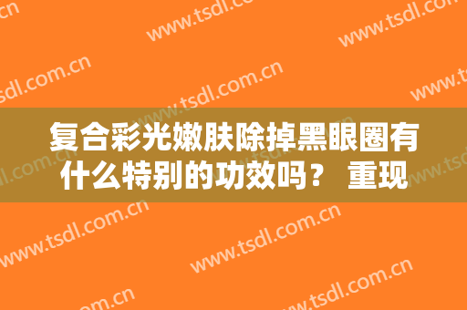 复合彩光嫩肤除掉黑眼圈有什么特别的功效吗？ 重现姐妹们的电力