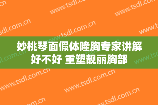 妙桃琴面假体隆胸专家讲解好不好 重塑靓丽胸部