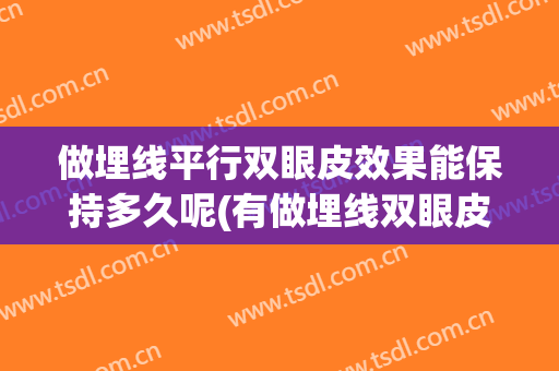 做埋线平行双眼皮效果能保持多久呢(有做埋线双眼皮的么 你们都维持了多久了)