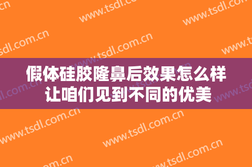 假体硅胶隆鼻后效果怎么样 让咱们见到不同的优美