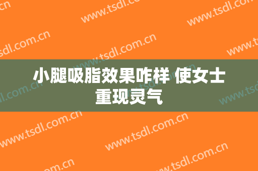 小腿吸脂效果咋样 使女士重现灵气