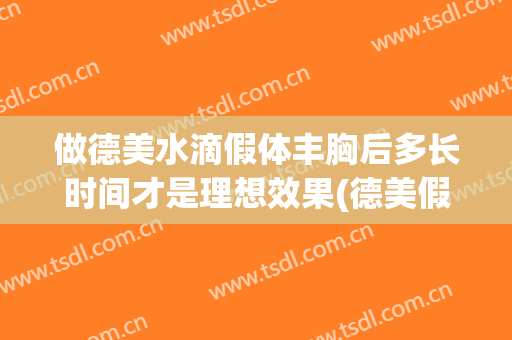 做德美水滴假体丰胸后多长时间才是理想效果(德美假体隆胸 怎么样)