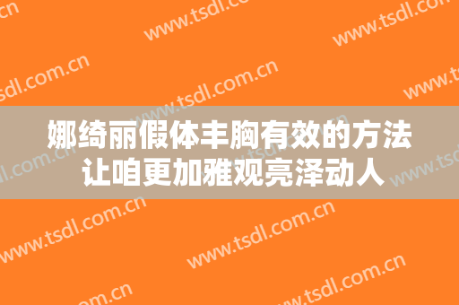 娜绮丽假体丰胸有效的方法 让咱更加雅观亮泽动人