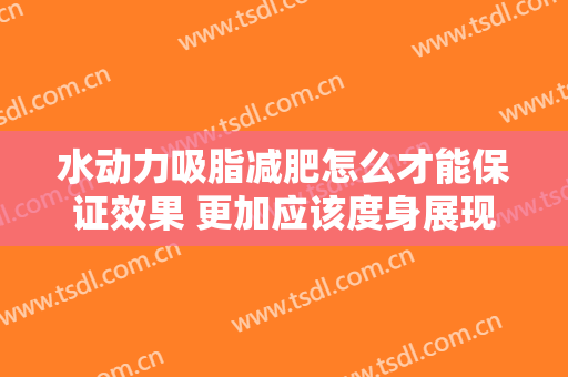水动力吸脂减肥怎么才能保证效果 更加应该度身展现