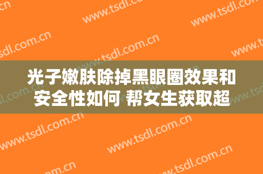 光子嫩肤除掉黑眼圈效果和安全性如何 帮女生获取超有灵感的美
