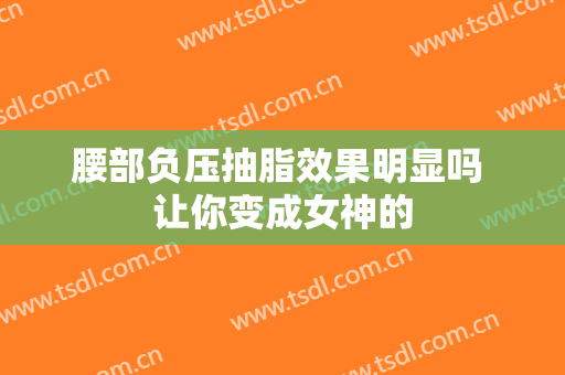 腰部负压抽脂效果明显吗 让你变成女神的