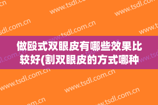 做殴式双眼皮有哪些效果比较好(割双眼皮的方式哪种效果好)