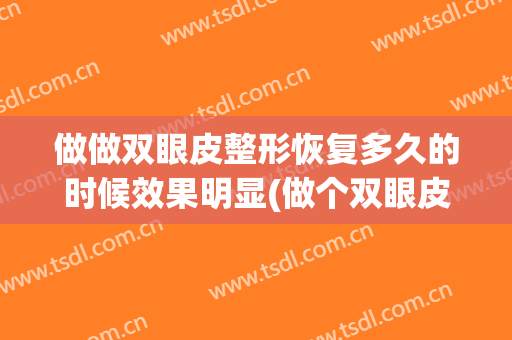 做做双眼皮整形恢复多久的时候效果明显(做个双眼皮大概要恢复多久)