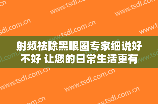 射频祛除黑眼圈专家细说好不好 让您的日常生活更有动力