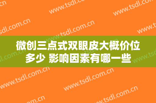 微创三点式双眼皮大概价位多少 影响因素有哪一些