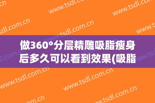做360°分层精雕吸脂瘦身后多久可以看到效果(吸脂瘦脸多久看到效果)