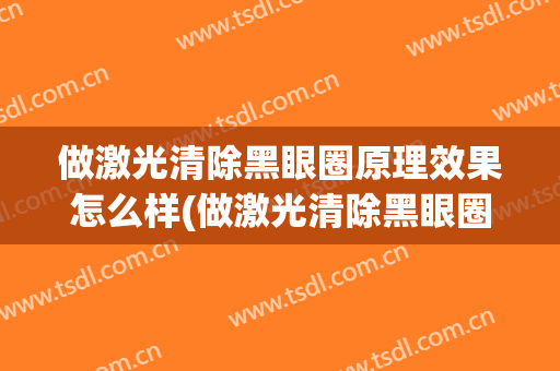 做激光清除黑眼圈原理效果怎么样(做激光清除黑眼圈原理效果怎么样的)