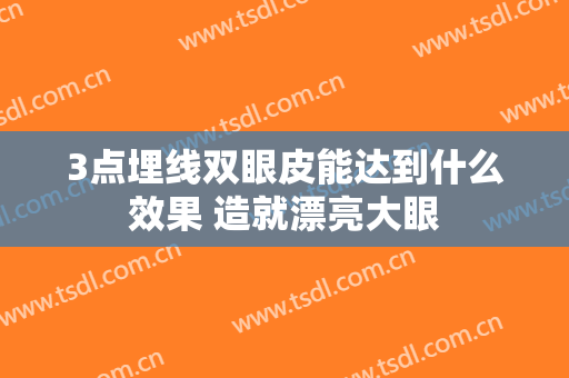 3点埋线双眼皮能达到什么效果 造就漂亮大眼