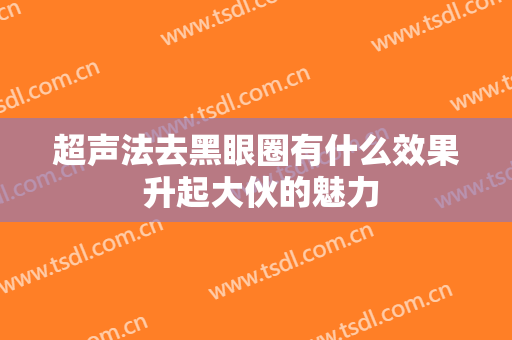 超声法去黑眼圈有什么效果 升起大伙的魅力