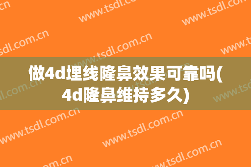 做4d埋线隆鼻效果可靠吗(4d隆鼻维持多久)