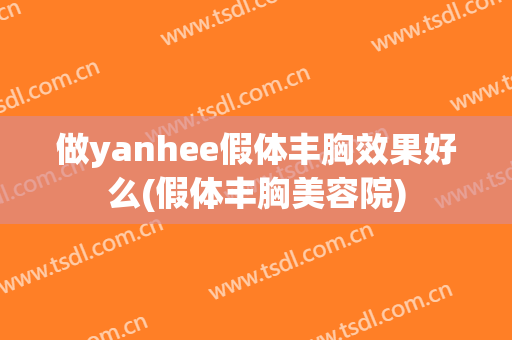 做yanhee假体丰胸效果好么(假体丰胸美容院)