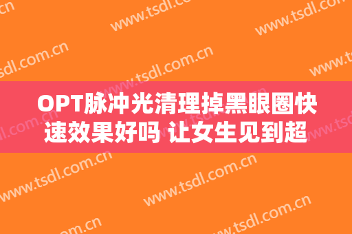 OPT脉冲光清理掉黑眼圈快速效果好吗 让女生见到超有灵感的靓丽