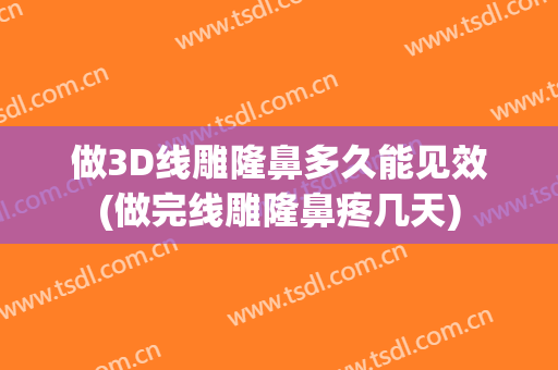 做3D线雕隆鼻多久能见效(做完线雕隆鼻疼几天)