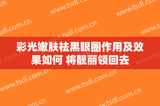 彩光嫩肤祛黑眼圈作用及效果如何 将靓丽领回去