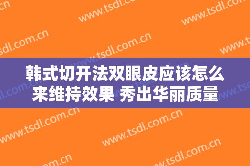 韩式切开法双眼皮应该怎么来维持效果 秀出华丽质量