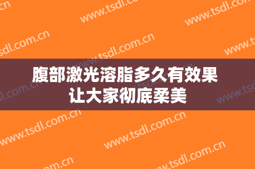腹部激光溶脂多久有效果 让大家彻底柔美