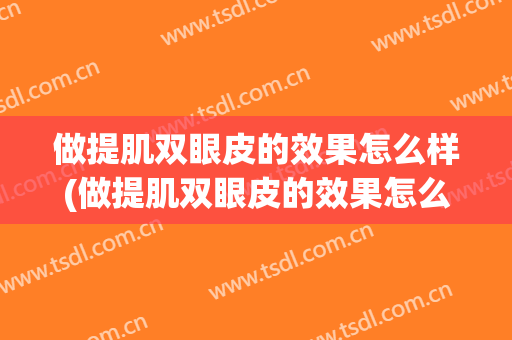 做提肌双眼皮的效果怎么样(做提肌双眼皮的效果怎么样图片)