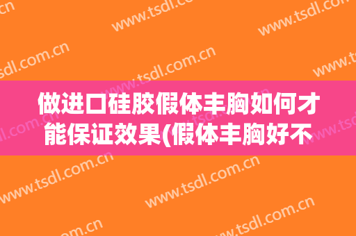 做进口硅胶假体丰胸如何才能保证效果(假体丰胸好不好,建议做假体吗)