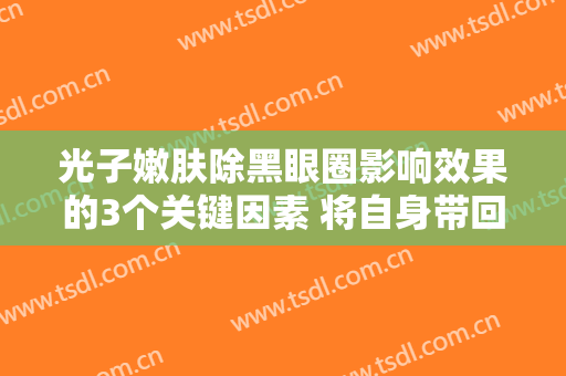 光子嫩肤除黑眼圈影响效果的3个关键因素 将自身带回来