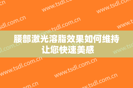 腰部激光溶脂效果如何维持 让您快速美感